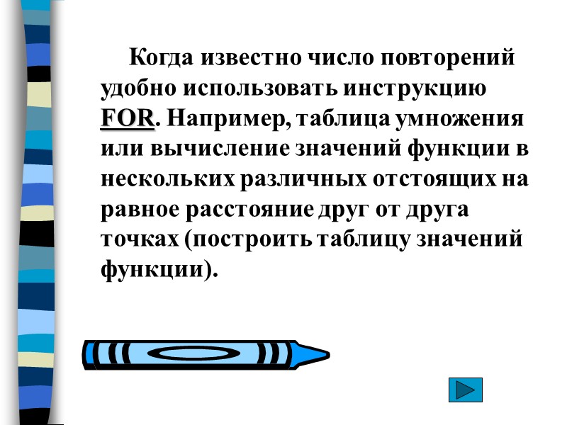 Когда известно число повторений удобно использовать инструкцию FOR. Например, таблица умножения или вычисление значений